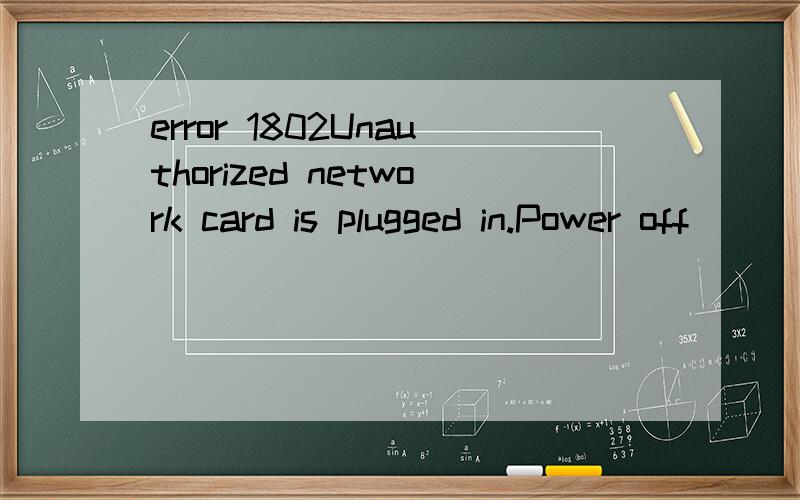 error 1802Unauthorized network card is plugged in.Power off