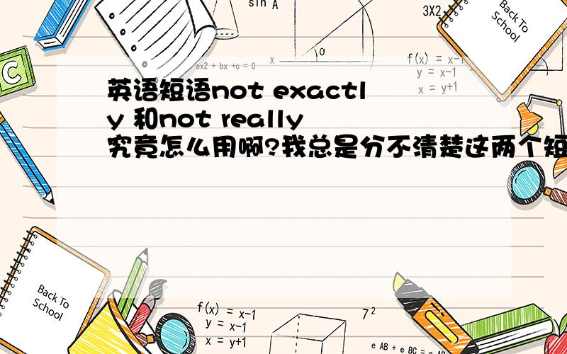 英语短语not exactly 和not really 究竟怎么用啊?我总是分不清楚这两个短语.