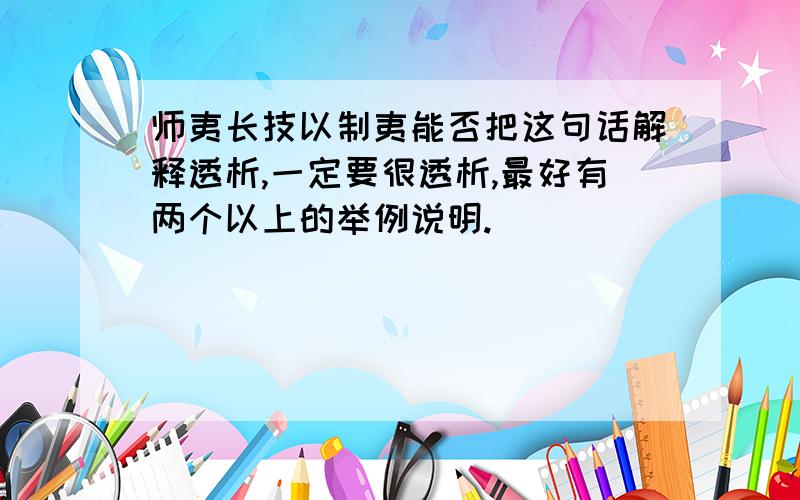 师夷长技以制夷能否把这句话解释透析,一定要很透析,最好有两个以上的举例说明.