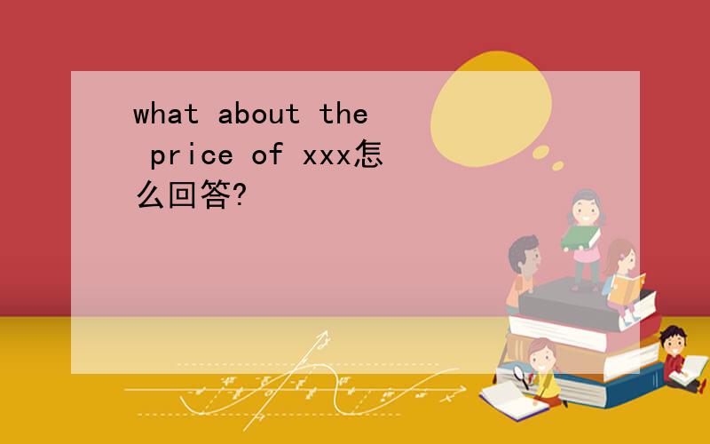 what about the price of xxx怎么回答?