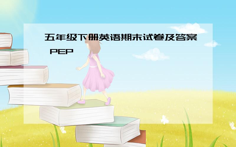 五年级下册英语期末试卷及答案 PEP