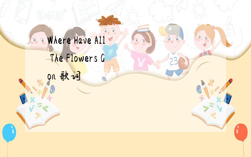 Where Have All The Flowers Gon 歌词