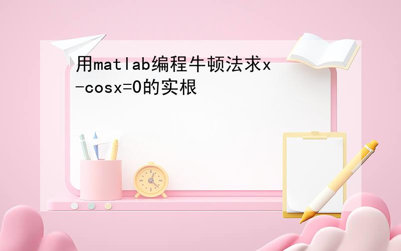 用matlab编程牛顿法求x-cosx=0的实根