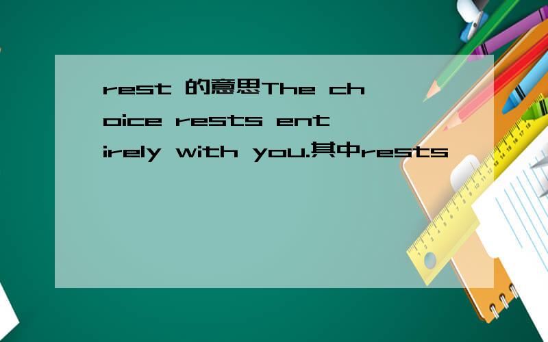 rest 的意思The choice rests entirely with you.其中rests