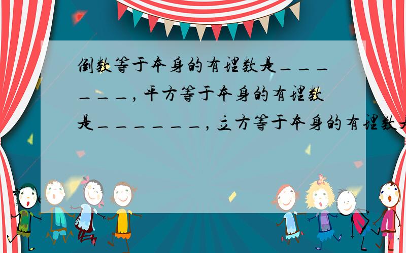 倒数等于本身的有理数是______，平方等于本身的有理数是______，立方等于本身的有理数是______．