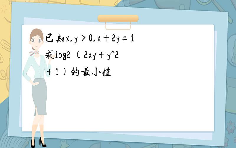 已知x,y>0,x+2y=1求log2 (2xy+y^2+1)的最小值