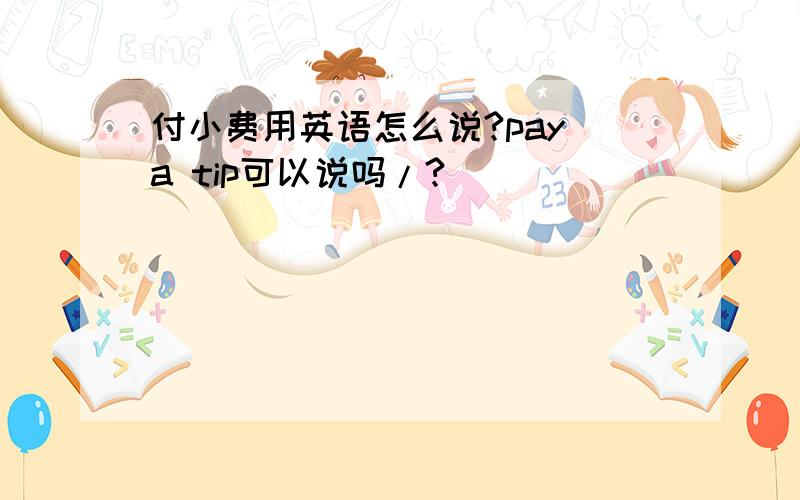 付小费用英语怎么说?pay a tip可以说吗/?