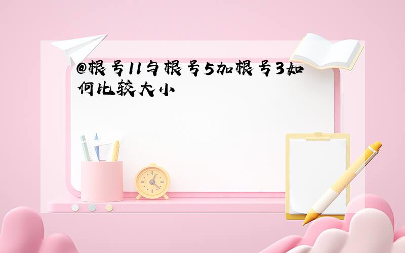 @根号11与根号5加根号3如何比较大小