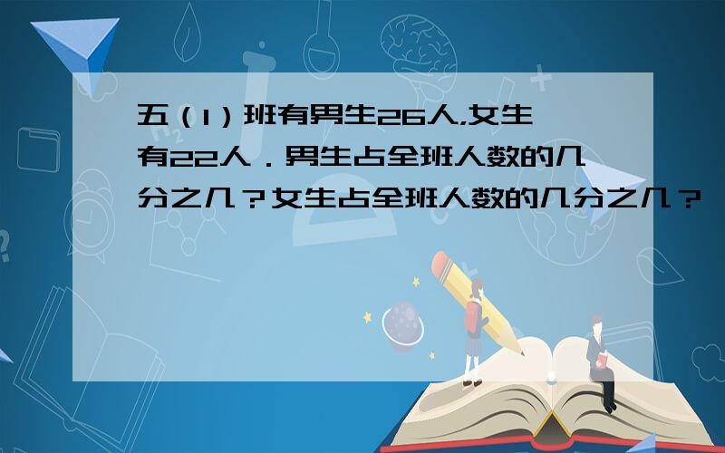 五（1）班有男生26人，女生有22人．男生占全班人数的几分之几？女生占全班人数的几分之几？