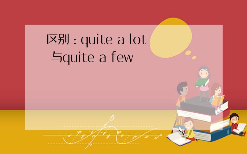 区别：quite a lot 与quite a few