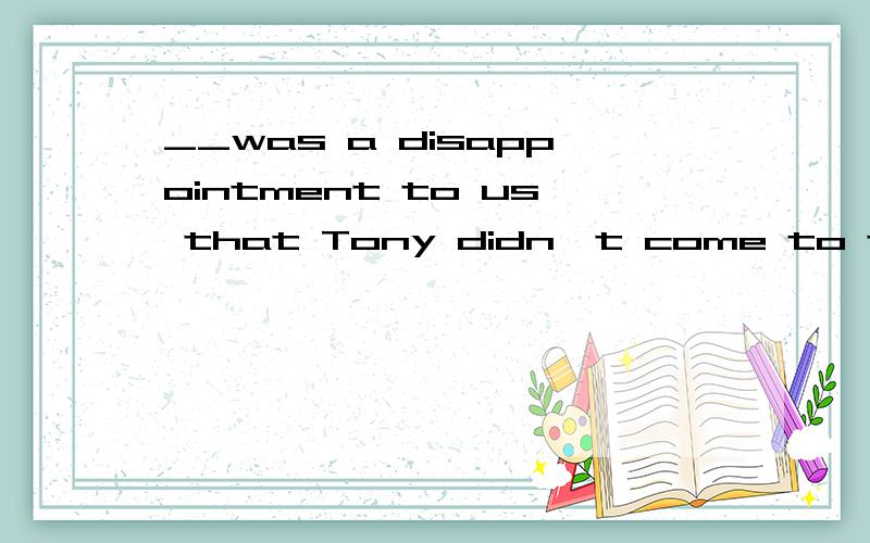 __was a disappointment to us that Tony didn't come to the pa