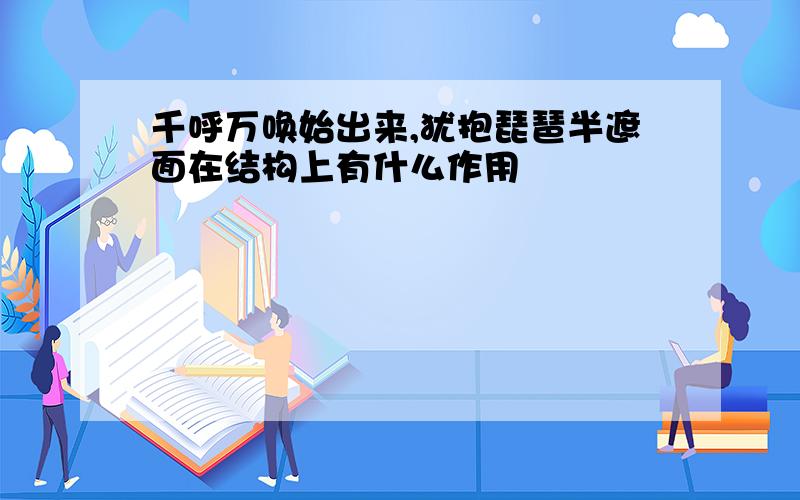 千呼万唤始出来,犹抱琵琶半遮面在结构上有什么作用