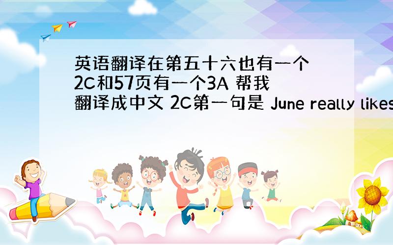 英语翻译在第五十六也有一个 2C和57页有一个3A 帮我翻译成中文 2C第一句是 June really likes a