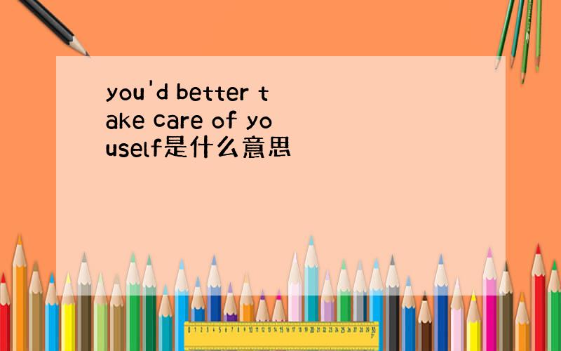 you'd better take care of youself是什么意思