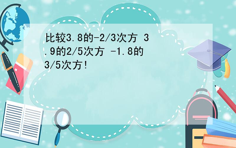 比较3.8的-2/3次方 3.9的2/5次方 -1.8的3/5次方!