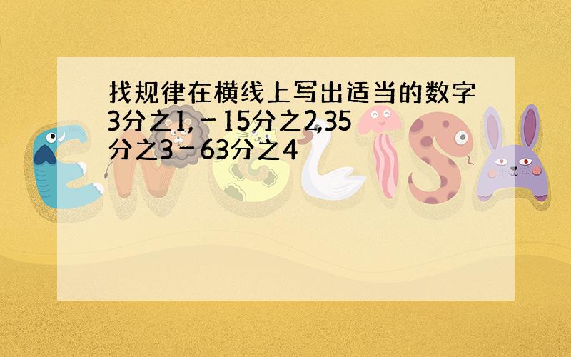 找规律在横线上写出适当的数字3分之1,－15分之2,35分之3－63分之4