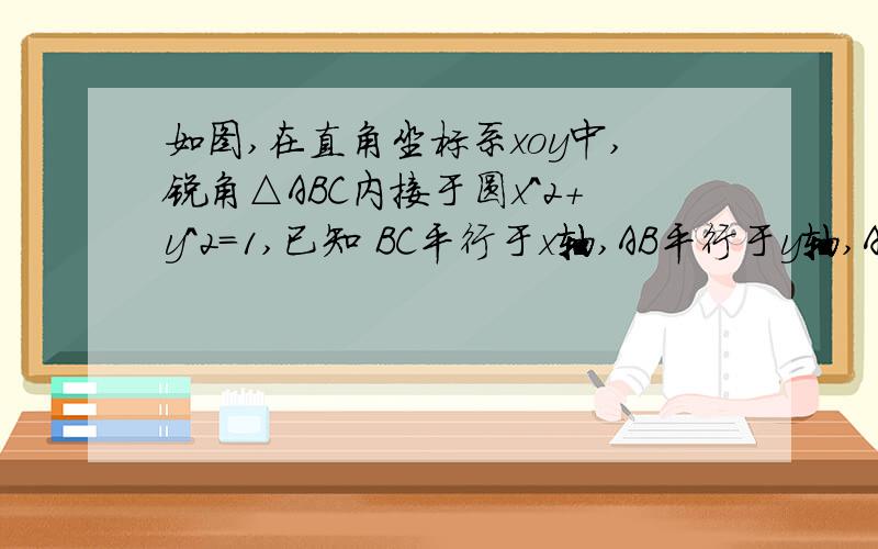 如图,在直角坐标系xoy中,锐角△ABC内接于圆x^2+y^2=1,已知 BC平行于x轴,AB平行于y轴,AB所在直线方