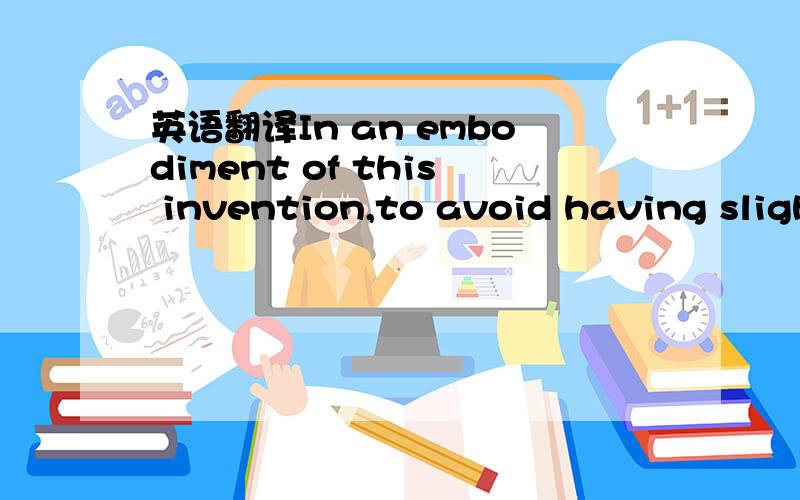 英语翻译In an embodiment of this invention,to avoid having sligh