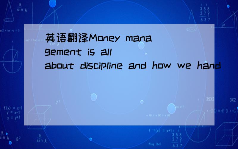 英语翻译Money management is all about discipline and how we hand