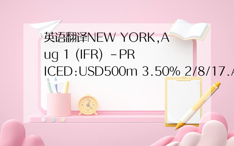 英语翻译NEW YORK,Aug 1 (IFR) -PRICED:USD500m 3.50% 2/8/17.At 99.