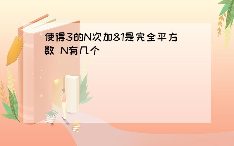 使得3的N次加81是完全平方数 N有几个