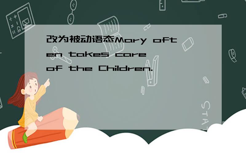 改为被动语态Mary often takes care of the Children.