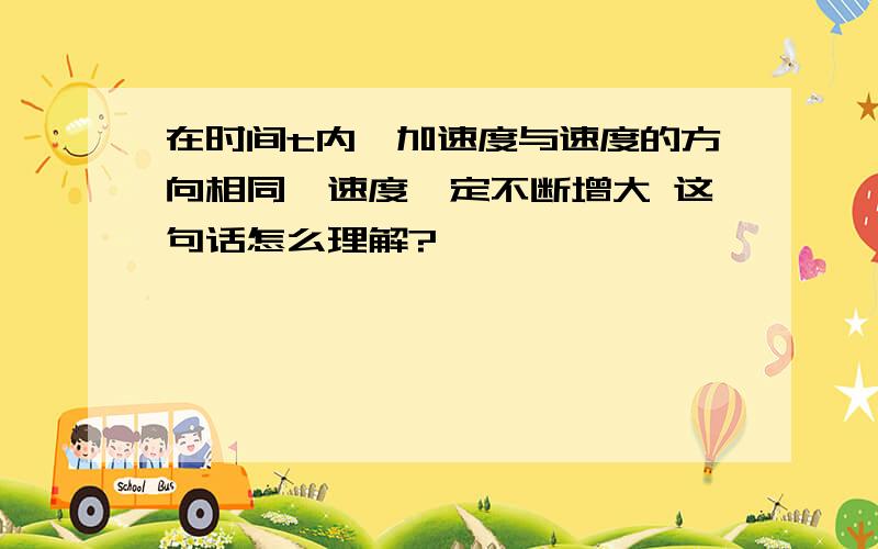 在时间t内,加速度与速度的方向相同,速度一定不断增大 这句话怎么理解?