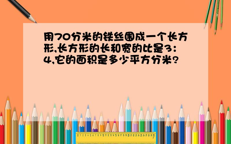 用70分米的铁丝围成一个长方形,长方形的长和宽的比是3：4,它的面积是多少平方分米?