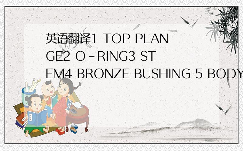 英语翻译1 TOP PLANGE2 O-RING3 STEM4 BRONZE BUSHING 5 BODY6 IT SE