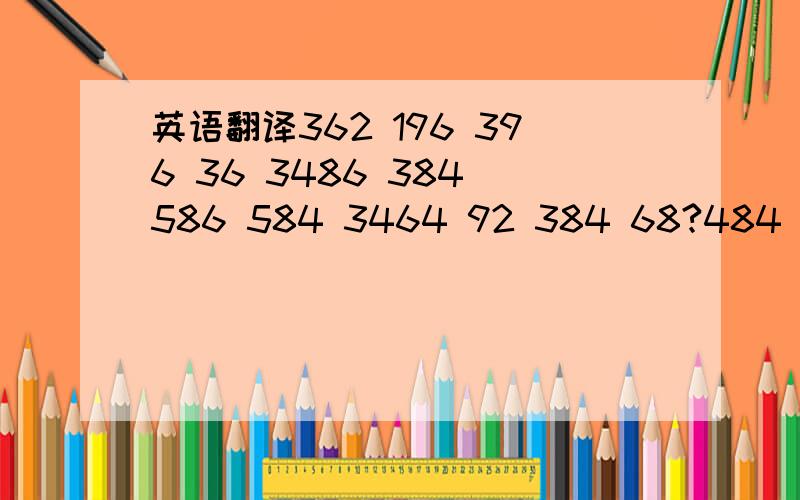 英语翻译362 196 396 36 3486 384 586 584 3464 92 384 68?484 362 9