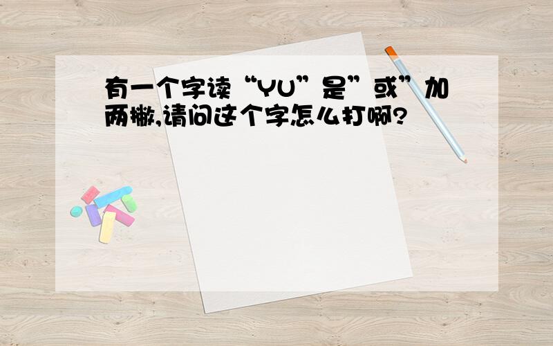 有一个字读“YU”是”或”加两撇,请问这个字怎么打啊?