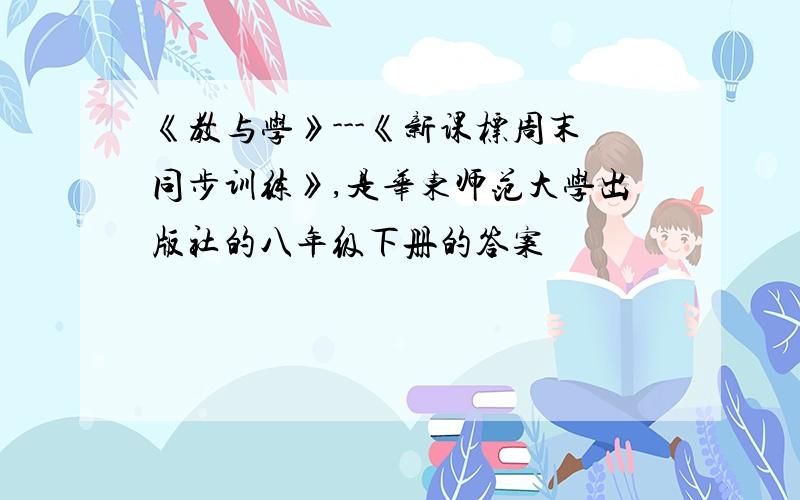 《教与学》---《新课标周末同步训练》,是华东师范大学出版社的八年级下册的答案