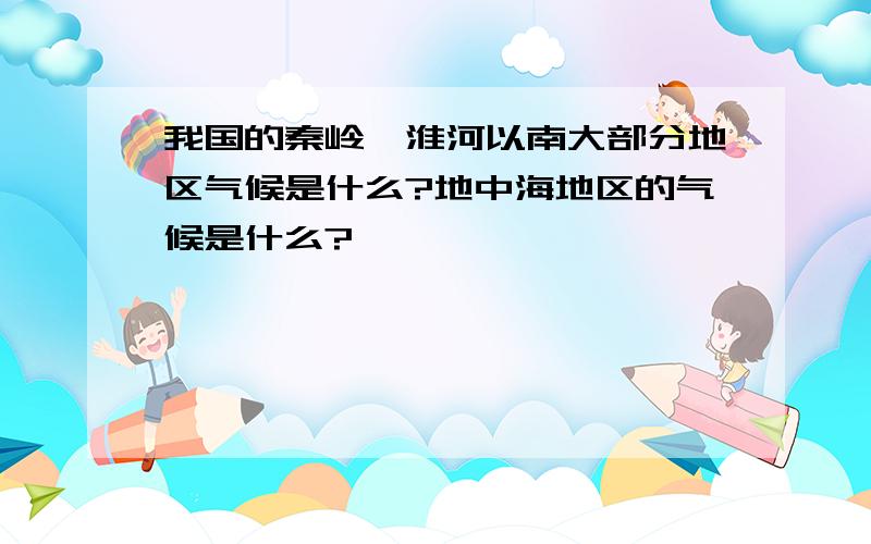 我国的秦岭—淮河以南大部分地区气候是什么?地中海地区的气候是什么?