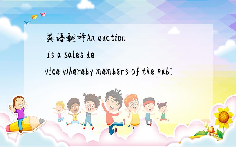 英语翻译An auction is a sales device whereby members of the publ