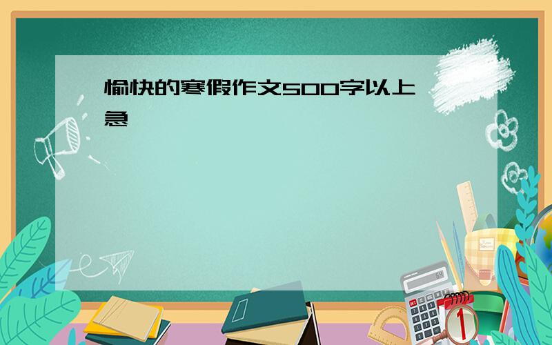 愉快的寒假作文500字以上 急……