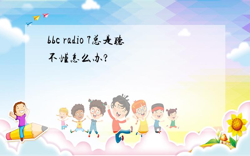 bbc radio 7总是听不懂怎么办?