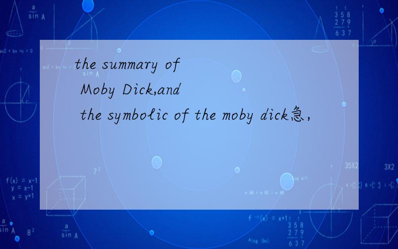 the summary of Moby Dick,and the symbolic of the moby dick急,