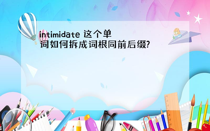 intimidate 这个单词如何拆成词根同前后缀?