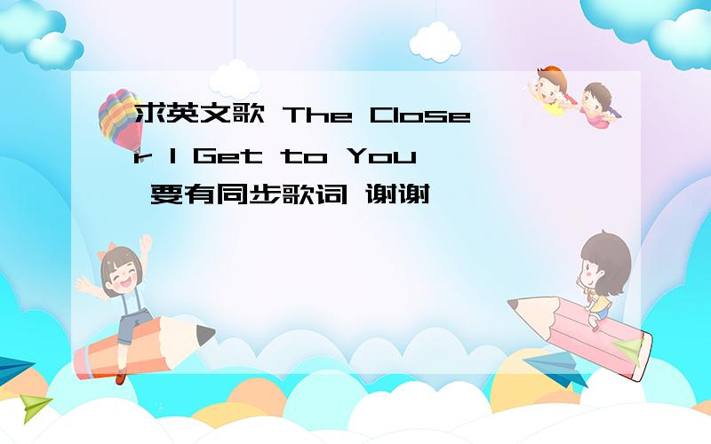 求英文歌 The Closer I Get to You 要有同步歌词 谢谢