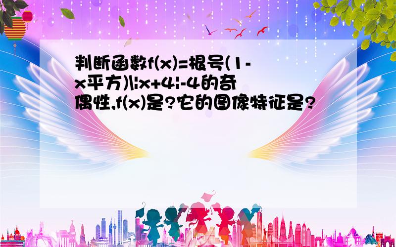 判断函数f(x)=根号(1-x平方)\|x+4|-4的奇偶性,f(x)是?它的图像特征是?