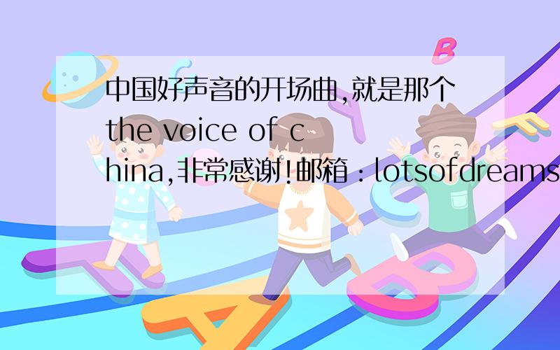 中国好声音的开场曲,就是那个the voice of china,非常感谢!邮箱：lotsofdreams@163.co