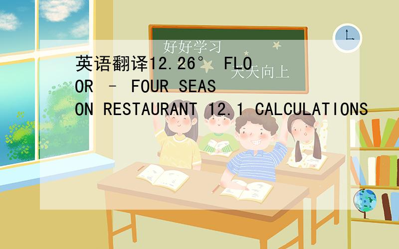 英语翻译12.26° FLOOR – FOUR SEASON RESTAURANT 12.1 CALCULATIONS