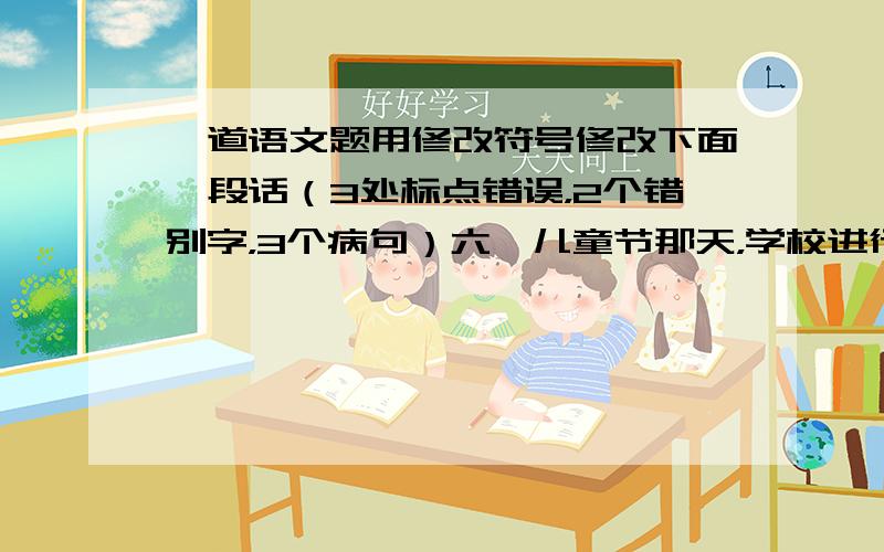 一道语文题用修改符号修改下面一段话（3处标点错误，2个错别字，3个病句）六一儿童节那天，学校进行了《十佳童星》评比活动。