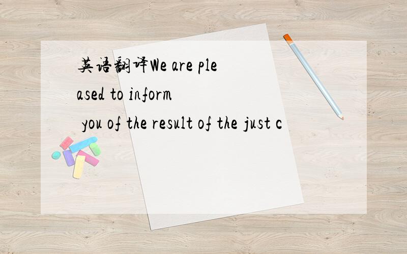 英语翻译We are pleased to inform you of the result of the just c