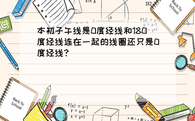 本初子午线是0度经线和180度经线连在一起的线圈还只是0度经线?