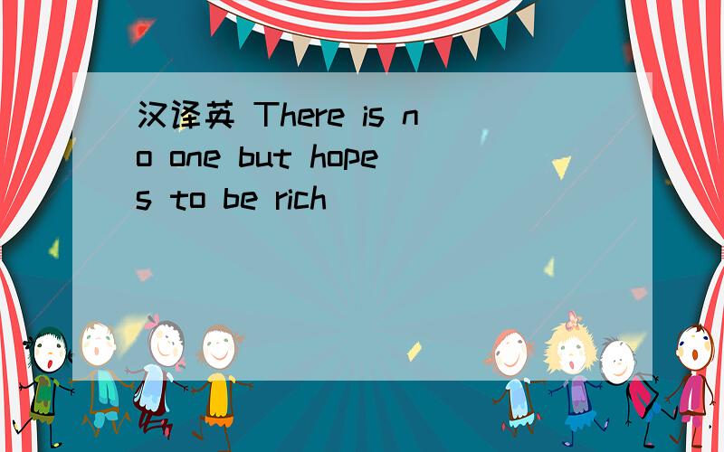 汉译英 There is no one but hopes to be rich