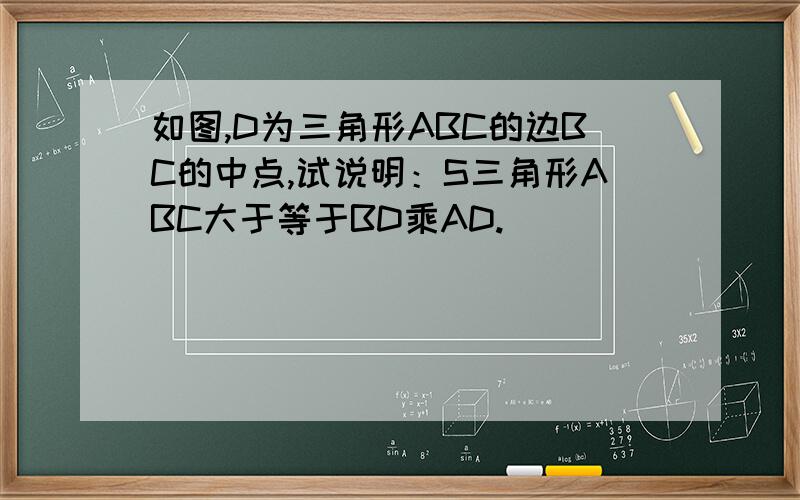 如图,D为三角形ABC的边BC的中点,试说明：S三角形ABC大于等于BD乘AD.