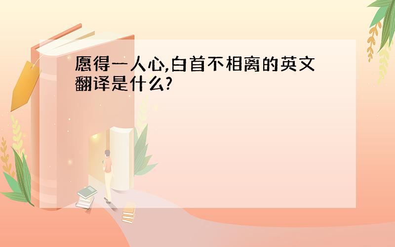 愿得一人心,白首不相离的英文翻译是什么?