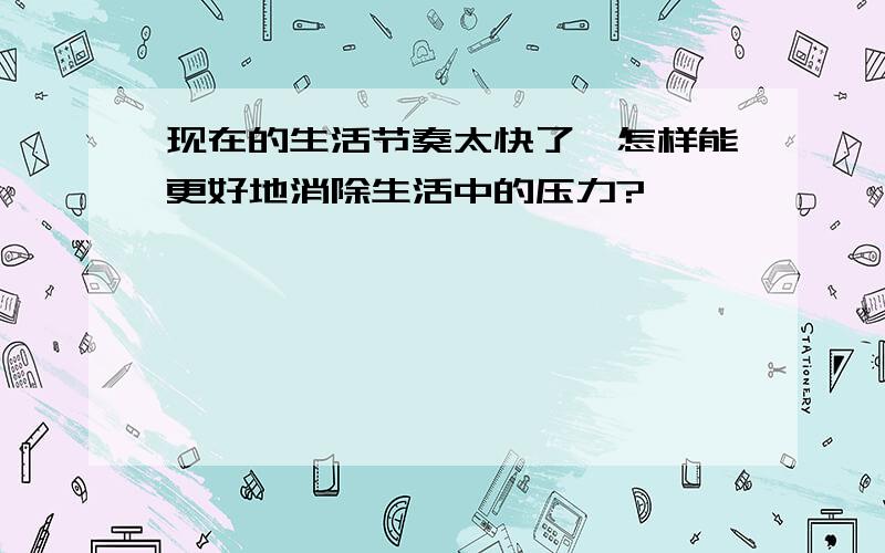 现在的生活节奏太快了,怎样能更好地消除生活中的压力?