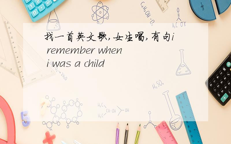 找一首英文歌,女生唱,有句i remember when i was a child